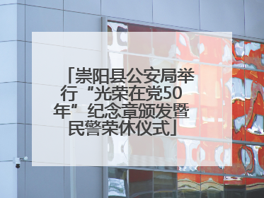 崇阳县公安局举行“光荣在党50年”纪念章颁发暨民警荣休仪式