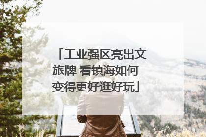 工业强区亮出文旅牌 看镇海如何变得更好逛好玩