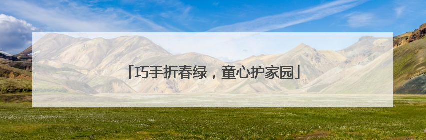 巧手折春绿，童心护家园