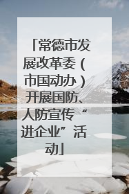 常德市发展改革委（市国动办）开展国防、人防宣传“进企业”活动