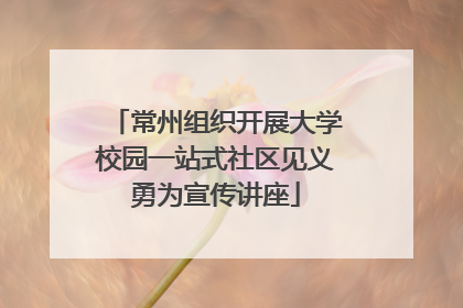 常州组织开展大学校园一站式社区见义勇为宣传讲座