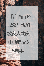 广西百色民众与新加坡友人共庆中新建交35周年