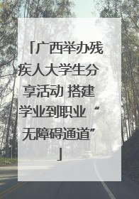 广西举办残疾人大学生分享活动 搭建学业到职业“无障碍通道”