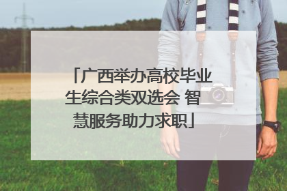 广西举办高校毕业生综合类双选会 智慧服务助力求职