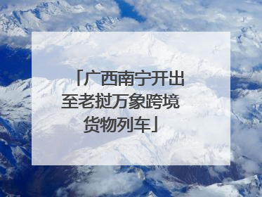 广西南宁开出至老挝万象跨境货物列车