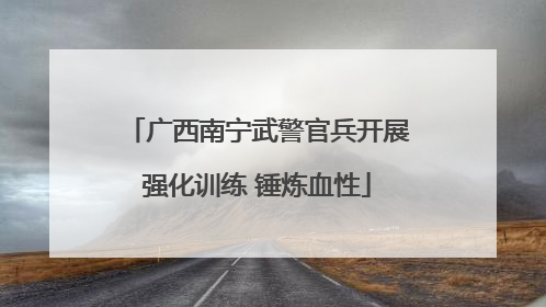 广西南宁武警官兵开展强化训练 锤炼血性