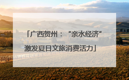 广西贺州：“亲水经济”激发夏日文旅消费活力