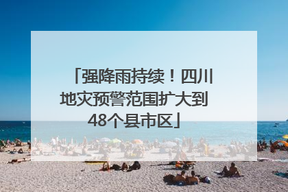 强降雨持续！四川地灾预警范围扩大到48个县市区