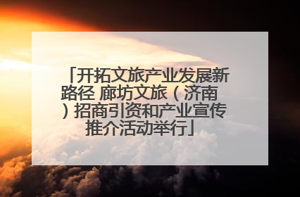 开拓文旅产业发展新路径 廊坊文旅（济南）招商引资和产业宣传推介活动举行