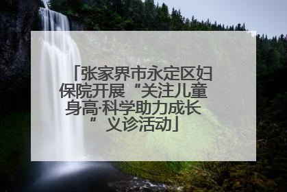 张家界市永定区妇保院开展“关注儿童身高·科学助力成长”义诊活动