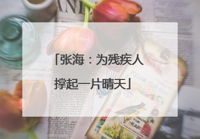 张海：为残疾人撑起一片晴天