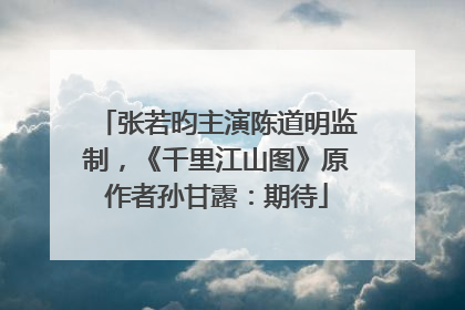 张若昀主演陈道明监制，《千里江山图》原作者孙甘露：期待