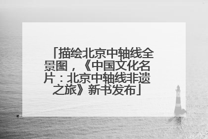 描绘北京中轴线全景图，《中国文化名片：北京中轴线非遗之旅》新书发布