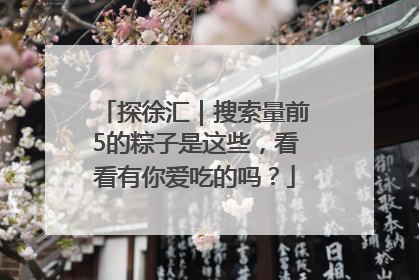 探徐汇｜搜索量前5的粽子是这些，看看有你爱吃的吗？