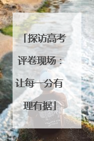 探访高考评卷现场：让每一分有理有据