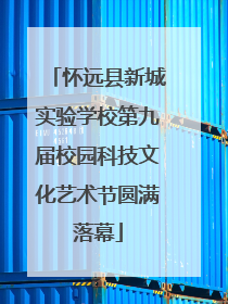 怀远县新城实验学校第九届校园科技文化艺术节圆满落幕