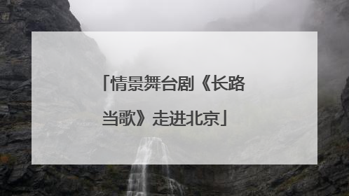 情景舞台剧《长路当歌》走进北京