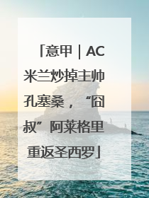 意甲｜AC米兰炒掉主帅孔塞桑，“囧叔”阿莱格里重返圣西罗