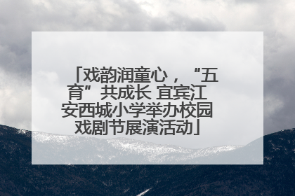 戏韵润童心，“五育”共成长 宜宾江安西城小学举办校园戏剧节展演活动