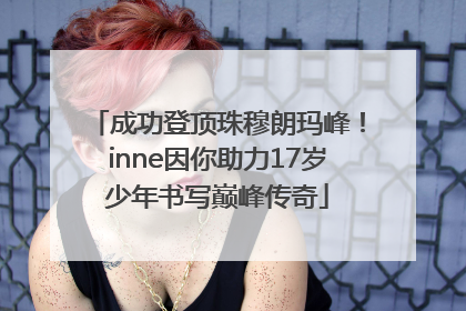 成功登顶珠穆朗玛峰！inne因你助力17岁少年书写巅峰传奇