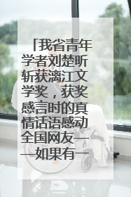我省青年学者刘楚昕斩获漓江文学奖，获奖感言时的真情话语感动全国网友——如果有一天我的书获奖了，我一定要把我们的故事说出来