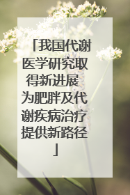 我国代谢医学研究取得新进展 为肥胖及代谢疾病治疗提供新路径