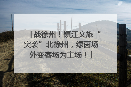 战徐州！镇江文旅“突袭”北徐州，绿茵场外变客场为主场！