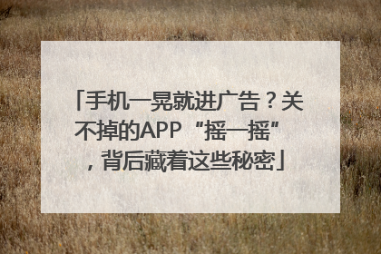 手机一晃就进广告？关不掉的APP“摇一摇”，背后藏着这些秘密