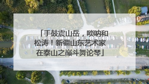 手鼓震山岳，唢呐和松涛！新疆山东艺术家在泰山之巅斗舞论琴