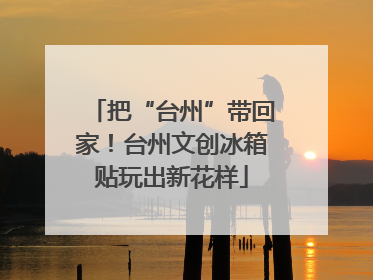 把“台州”带回家！台州文创冰箱贴玩出新花样