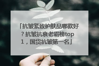 抗皱紧致护肤品哪款好？抗皱抗衰老霸榜top1，国货抗皱第一名
