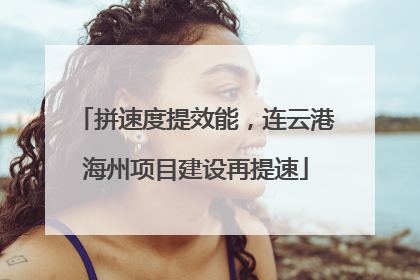 拼速度提效能，连云港海州项目建设再提速