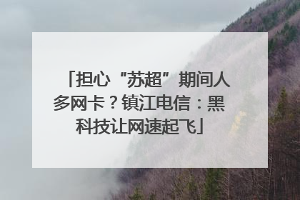 担心“苏超”期间人多网卡？镇江电信：黑科技让网速起飞