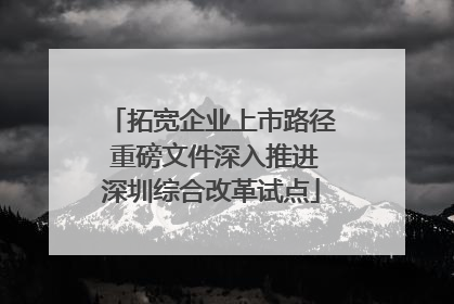 拓宽企业上市路径 重磅文件深入推进深圳综合改革试点