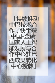 持续推动中巴技术合作，快手获中国-金砖国家人工智能发展与合作中心驻巴西成果转化中心授牌