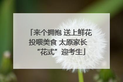 来个拥抱 送上鲜花 投喂美食 太原家长“花式”迎考生