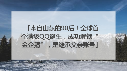 来自山东的90后！全球首个满级QQ诞生，成功解锁“金企鹅”，是继承父亲账号
