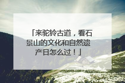 来驼铃古道，看石景山的文化和自然遗产日怎么过！
