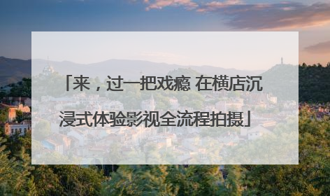 来，过一把戏瘾 在横店沉浸式体验影视全流程拍摄
