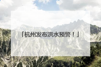 杭州发布洪水预警！