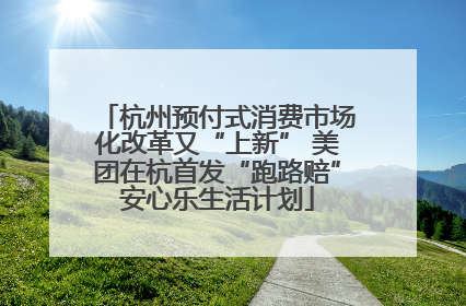 杭州预付式消费市场化改革又“上新” 美团在杭首发“跑路赔”安心乐生活计划