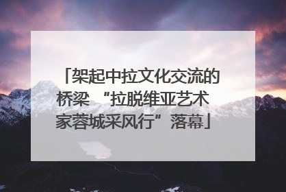架起中拉文化交流的桥梁 “拉脱维亚艺术家蓉城采风行”落幕