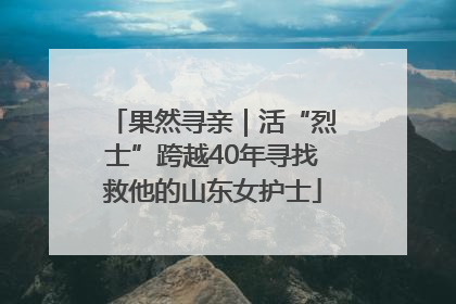 果然寻亲｜活“烈士”跨越40年寻找救他的山东女护士