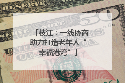 枝江：一线协商助力打造老年人“幸福港湾”