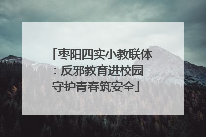 枣阳四实小教联体：反邪教育进校园 守护青春筑安全