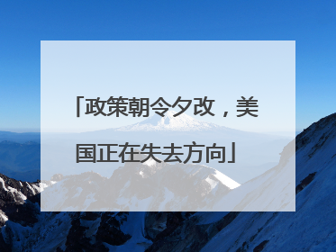 政策朝令夕改，美国正在失去方向