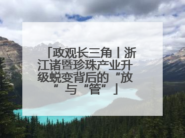 政观长三角丨浙江诸暨珍珠产业升级蜕变背后的“放”与“管”
