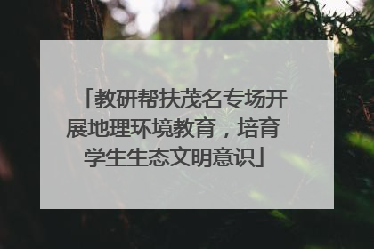 教研帮扶茂名专场开展地理环境教育，培育学生生态文明意识