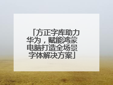 方正字库助力华为，赋能鸿蒙电脑打造全场景字体解决方案