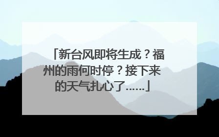 新台风即将生成？福州的雨何时停？接下来的天气扎心了……
